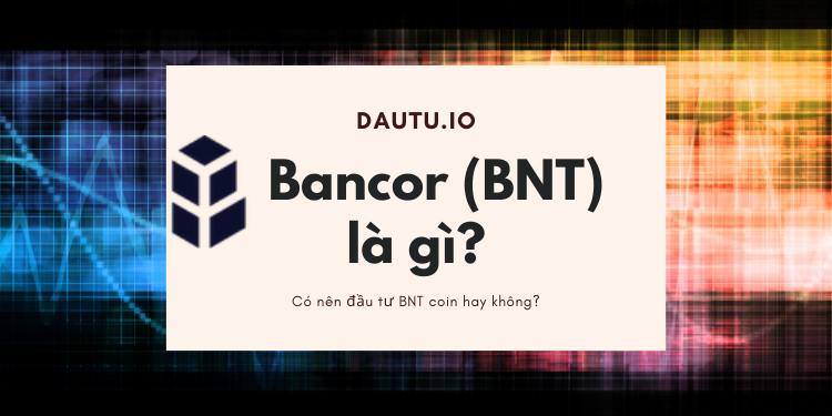 Bancor BNT coin là gì, có nên đầu tư hay không? Review ưu nhược điểm