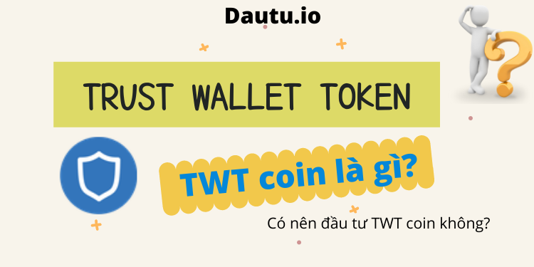 Trust Wallet Token TWT coin là gì, có nên đầu tư không?