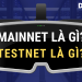 Mainnet là gì, testnet là gì, vì sao nó lại quan trọng