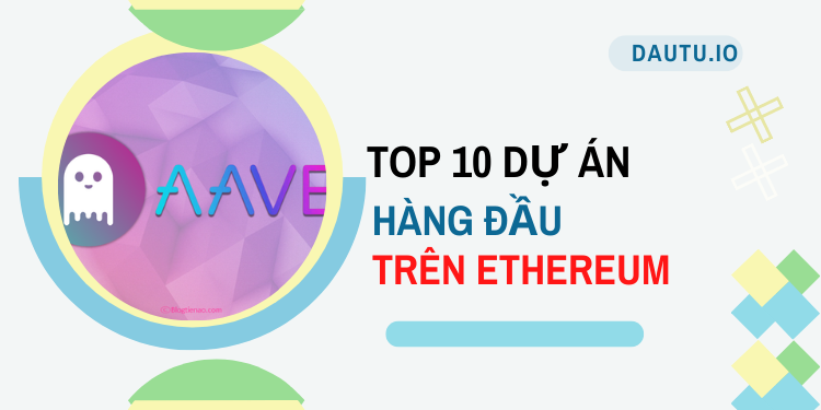 TOP 10 dự án hoạt động tốt nhất trên Ethereum. Aave