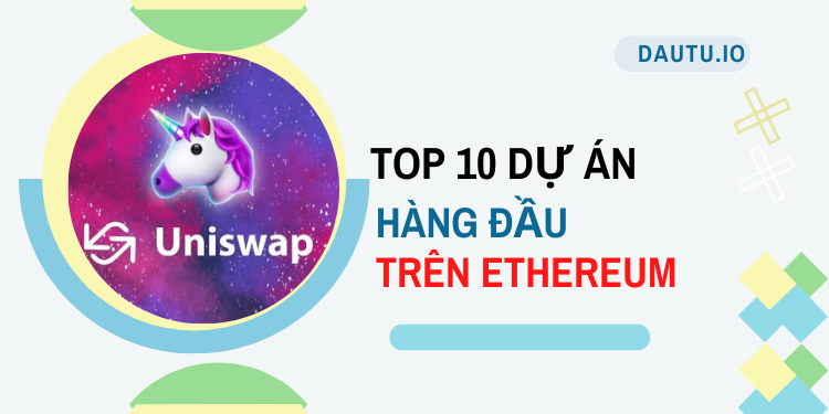 TOP 10 dự án hoạt động tốt nhất trên Ethereum. Uniswap