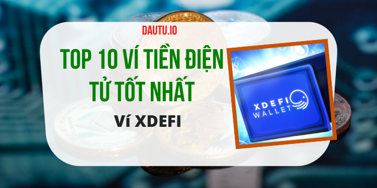 Ví tiền điện tử nào tốt nhất? TOP 10 ví lưu trữ coin uy tín, an toàn. Ví XDEFI