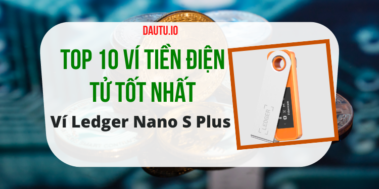 Ví tiền điện tử nào tốt nhất? TOP 10 ví lưu trữ coin uy tín, an toàn