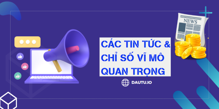 Các tin tức, chỉ số vĩ mô quan trọng, ảnh hưởng đến crypto bắt buộc phải biết