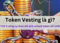 Token Vesting là gì? Công cụ theo dõi token unlock hàng đầu.